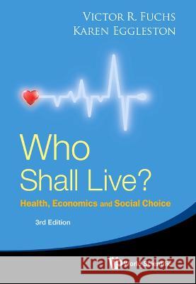 Who Shall Live? Health, Economics and Social Choice (3rd Edition) Victor R. Fuchs Karen N. Eggleston 9789811268502
