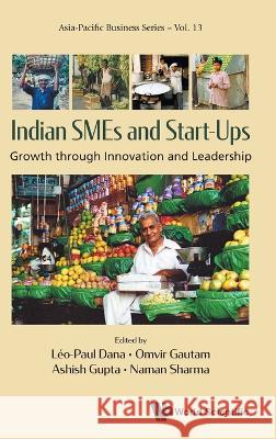Indian Smes and Start-Ups: Growth Through Innovation and Leadership Leo-Paul Dana Omvir Gautam Ashish Gupta 9789811269547 World Scientific Publishing Company