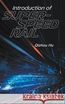 Introduction of Super-Speed Rail Qizhou Hu 9789811270093 World Scientific Publishing Company