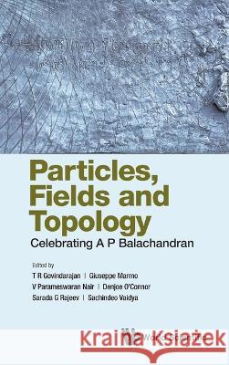 Particles, Fields and Topology: Celebrating A. P. Balachandran T. R. Govindarajan Giuseppe Marmo V. Parameswaran Nair 9789811270420