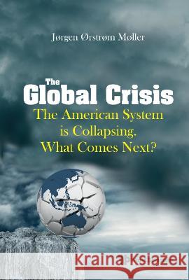 Global Crisis, The: The American System Is Collapsing. What Comes Next? Joergen Oerstroem Moeller 9789811270543 World Scientific Publishing Company