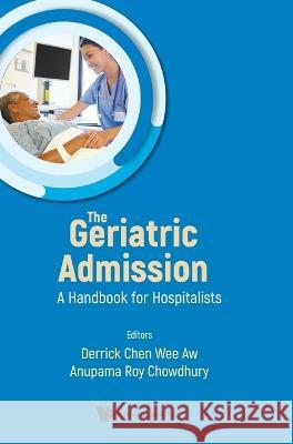 Geriatric Admission, The: A Handbook for Hospitalists Anupama Roy Chowdhury Derrick Chen Wee Aw 9789811270697 World Scientific Publishing Company