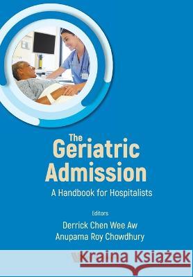 Geriatric Admission, The: A Handbook for Hospitalists Anupama Roy Chowdhury Derrick Chen Wee Aw 9789811271304 World Scientific Publishing Company