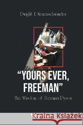 Yours Ever, Freeman: The Wisdom of Freeman Dyson Dwight E. Neuenschwander 9789811272318 World Scientific Publishing Company