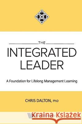 Integrated Leader, The: A Foundation For Lifelong Management Learning Chris Dalton 9789811272554 World Scientific (RJ)