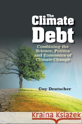 Climate Debt, The: Combining the Science, Politics and Economics of Climate Change Guy Deutscher 9789811275913 World Scientific Publishing Company
