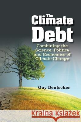 Climate Debt, The: Combining the Science, Politics and Economics of Climate Change Guy Deutscher 9789811275913