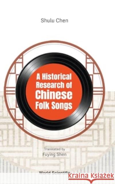 A Historical Research of Chinese Folk Songs Shulu Chen 9789811276088 World Scientific Publishing Company