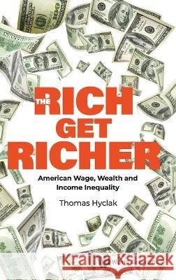 Rich Get Richer, The: American Wage, Wealth And Income Inequality Thomas Hyclak (Lehigh Univ, Usa)   9789811277290 World Scientific Publishing Co Pte Ltd