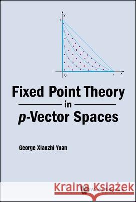 Fixed Point Theory in P-Vector Spaces George Xianzhi Yuan 9789811277870 World Scientific Publishing Company