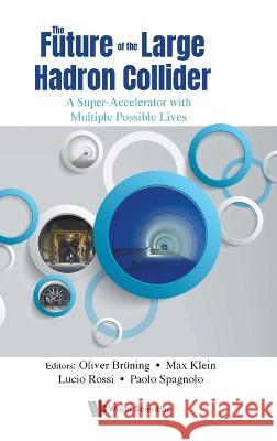The Future of the Large Hadron Collider: A Super-Accelerator with Multiple Possible Lives Oliver Br?ning                           Max Klein                                Lucio Rossi 9789811280177 World Scientific Publishing Company