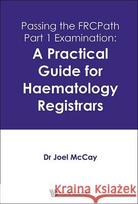 Passing the Frcpath Part 1 Examination: A Practical Guide for Haematology Registrars Joel McCay 9789811280207 World Scientific Publishing Company