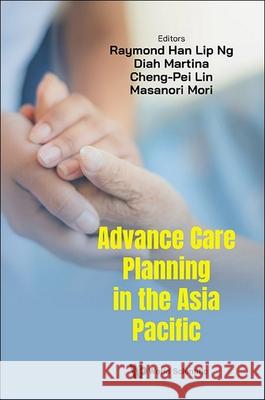 Advance Care Planning in the Asia Pacific Raymond Han Lip Ng Diah Martina Cheng-Pei Lin 9789811281037