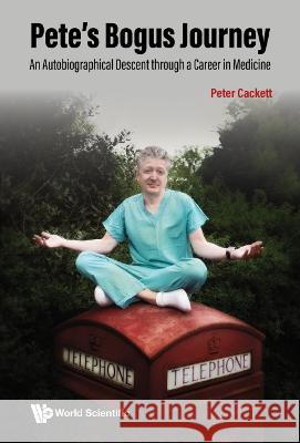 Pete's Bogus Journey: An Autobiographical Descent Through A Career In Medicine Peter Cackett (Princess Alexandra Eye Pa   9789811283703