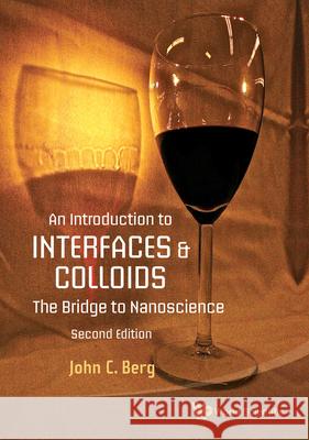 Introduction to Interfaces and Colloids, An: The Bridge to Nanoscience (Second Edition) John C. Berg 9789811285721