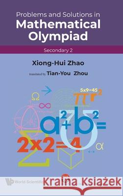 Problems and Solutions in Mathematical Olympiad (Secondary 2) Xiong-Hui Zhao 9789811287237