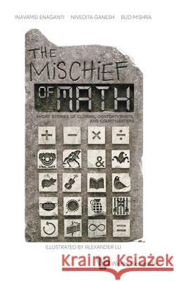 Mischief of Math, The: Short Stories on Clowns, Contortionists and Court-Jesters Inavamsi Enaganti Nivedita Ganesh Bud Mishra 9789811287596 World Scientific Publishing Company