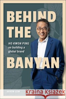 Behind the Banyan: Ho Kwon Ping on Building a Global Business Kwon Ping Ho 9789811290497