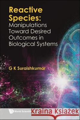 Reactive Species: Manipulations Toward Desired Outcomes in Biological Systems G. K. Suraishkumar 9789811290732 World Scientific Publishing Company