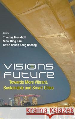 Visions for the Future: Towards More Vibrant, Sustainable and Smart Cities Thomas Menkhoff Siew Ning Kan Kevin Chuen Kong Cheong 9789811293092 World Scientific Publishing Company