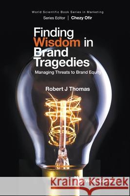 Finding Wisdom In Brand Tragedies: Managing Threats To Brand Equity Robert J Thomas 9789811293566