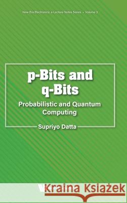 P-Bits and Q-Bits: Probabilistic and Quantum Computing Supriyo Datta 9789811294495