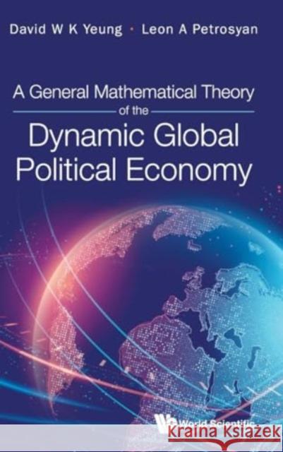 A General Mathematical Theory of the Dynamic Global Political Economy David Wing Kay Yeung Leon A. Petrosyan 9789811294556 World Scientific Publishing Company