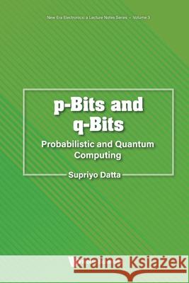 P-Bits and Q-Bits: Probabilistic and Quantum Computing Supriyo Datta 9789811294617