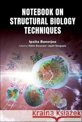 Introduction to Structural Biology Techniques: A Notebook Ipsita Banerjee Rabin Banerjee Jayati SenGupta 9789811296529 World Scientific Publishing Company