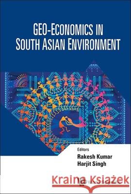 Geo-Economics in South Asian Environment Rakesh Kumar Harjit Singh 9789811298387 World Scientific Publishing Company