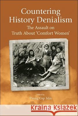Countering History Denialism: The Assault on Truth about 'Comfort Women' Pyong Gap Min 9789811299018 World Scientific Publishing Company