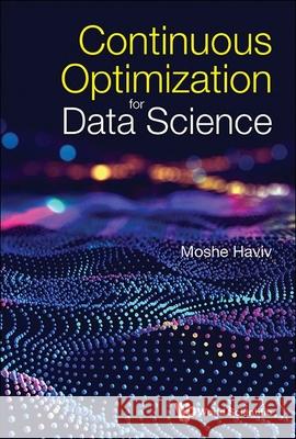 Continuous Optimization for Data Science Moshe Haviv 9789811299193 World Scientific Publishing Company