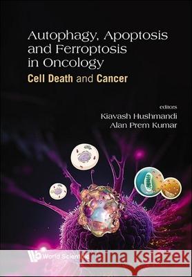 Autophagy, Apoptosis and Ferroptosis in Oncology: Cell Death and Cancer Kiavash Hushmandi Alan Prem Kumar 9789811299315 World Scientific Publishing Company