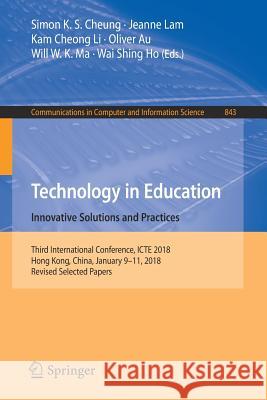 Technology in Education. Innovative Solutions and Practices: Third International Conference, Icte 2018, Hong Kong, China, January 9-11, 2018, Revised Cheung, Simon K. S. 9789811300073