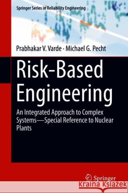 Risk-Based Engineering: An Integrated Approach to Complex Systems--Special Reference to Nuclear Plants Varde, Prabhakar V. 9789811300882 Springer