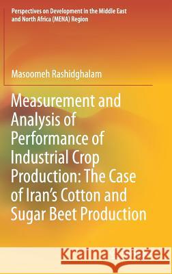 Measurement and Analysis of Performance of Industrial Crop Production: The Case of Iran's Cotton and Sugar Beet Production Masoomeh Rashidghalam 9789811300912 Springer