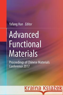 Advanced Functional Materials: Proceedings of Chinese Materials Conference 2017 Han, Yafang 9789811301094 Springer