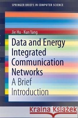 Data and Energy Integrated Communication Networks: A Brief Introduction Hu, Jie 9789811301155 Springer