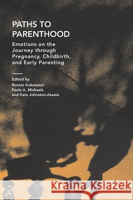 Paths to Parenthood: Emotions on the Journey Through Pregnancy, Childbirth, and Early Parenting Kokanovic, Renata 9789811301421 Palgrave MacMillan