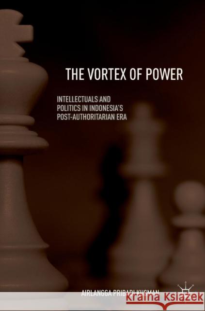 The Vortex of Power: Intellectuals and Politics in Indonesia's Post-Authoritarian Era Kusman, Airlangga Pribadi 9789811301544 Palgrave MacMillan