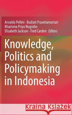 Knowledge, Politics and Policymaking in Indonesia Arnaldo Pellini Budiati Prasetiamartati Kharisma Priyo Nugroho 9789811301667