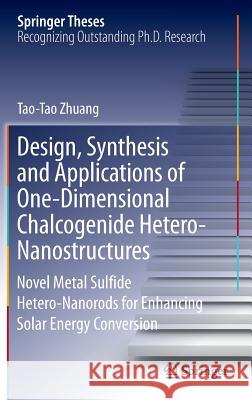 Design, Synthesis and Applications of One-Dimensional Chalcogenide Hetero-Nanostructures: Novel Metal Sulfide Hetero-Nanorods for Enhancing Solar Ener Zhuang, Tao-Tao 9789811301872