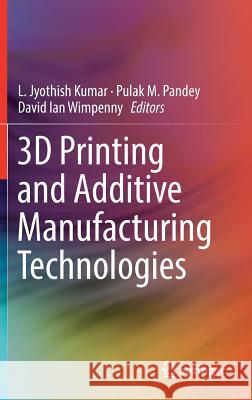 3D Printing and Additive Manufacturing Technologies L. Jyothish Kumar Pulak M. Pandey David Ian Wimpenny 9789811303043 Springer