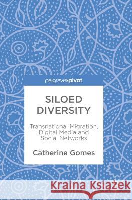 Siloed Diversity: Transnational Migration, Digital Media and Social Networks Gomes, Catherine 9789811303319