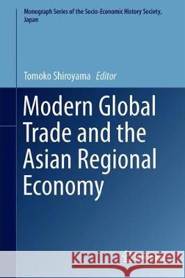 Modern Global Trade and the Asian Regional Economy Tomoko Shiroyama 9789811303746 Springer