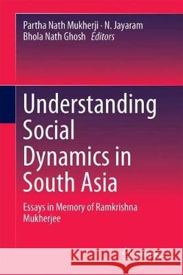 Understanding Social Dynamics in South Asia: Essays in Memory of Ramkrishna Mukherjee Mukherji, Partha Nath 9789811303869 Springer