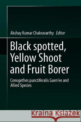 The Black Spotted, Yellow Borer, Conogethes Punctiferalis Guenée and Allied Species Chakravarthy, Akshay Kumar 9789811303890