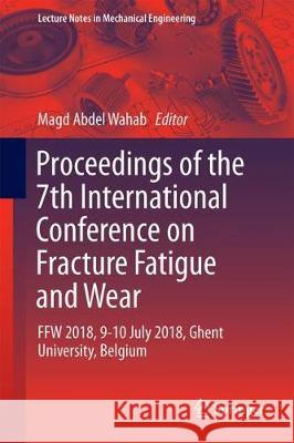 Proceedings of the 7th International Conference on Fracture Fatigue and Wear: Ffw 2018, 9-10 July 2018, Ghent University, Belgium Abdel Wahab, Magd 9789811304101 Springer