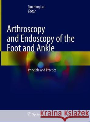 Arthroscopy and Endoscopy of the Foot and Ankle: Principle and Practice Lui, Tun Hing 9789811304286 Springer