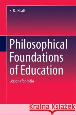 Philosophical Foundations of Education: Lessons for India Bhatt, Siddheshwar Rameshwar 9789811304415